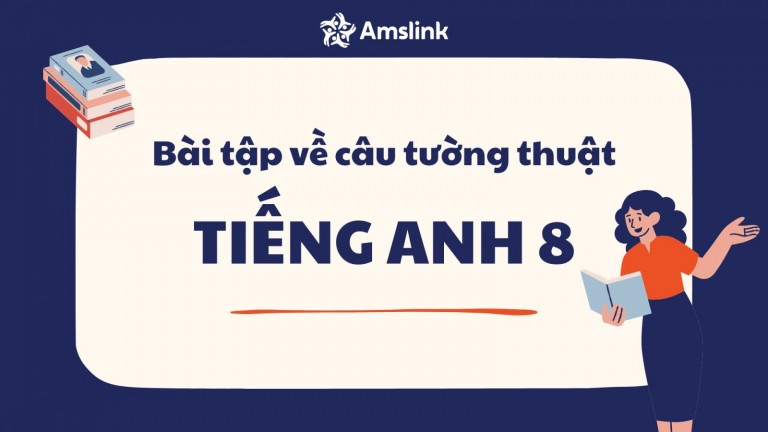 BÀI TẬP VỀ CÂU TƯỜNG THUẬT TIẾNG ANH 8 CÓ ĐÁP ÁN CHI TIẾT